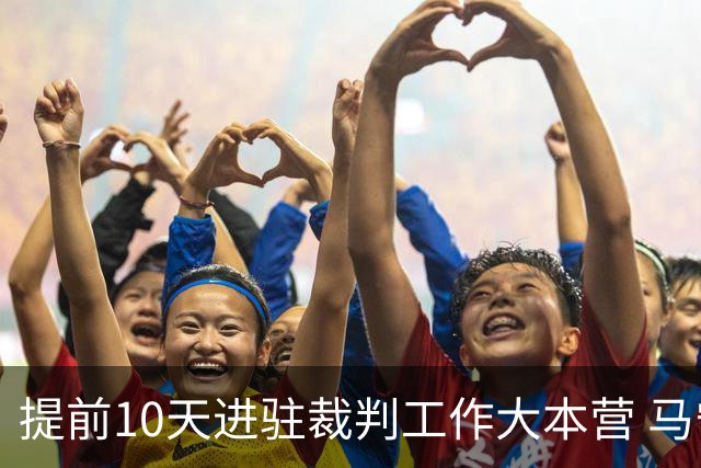 提前10天进驻裁判工作大本营 马宁：每天平均训练两小时备战世界杯